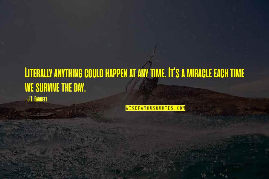 Survive The Day Quotes By J.T. Barnett: Literally anything could happen at any time. It's Survive The Day Quotes By J.T. Barnett: Literally anything could happen at any time. It's