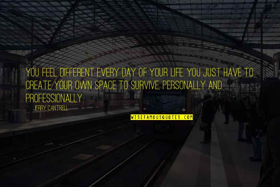 Survive The Day Quotes By Jerry Cantrell: You feel different every day of your life. Survive The Day Quotes By Jerry Cantrell: You feel different every day of your life.