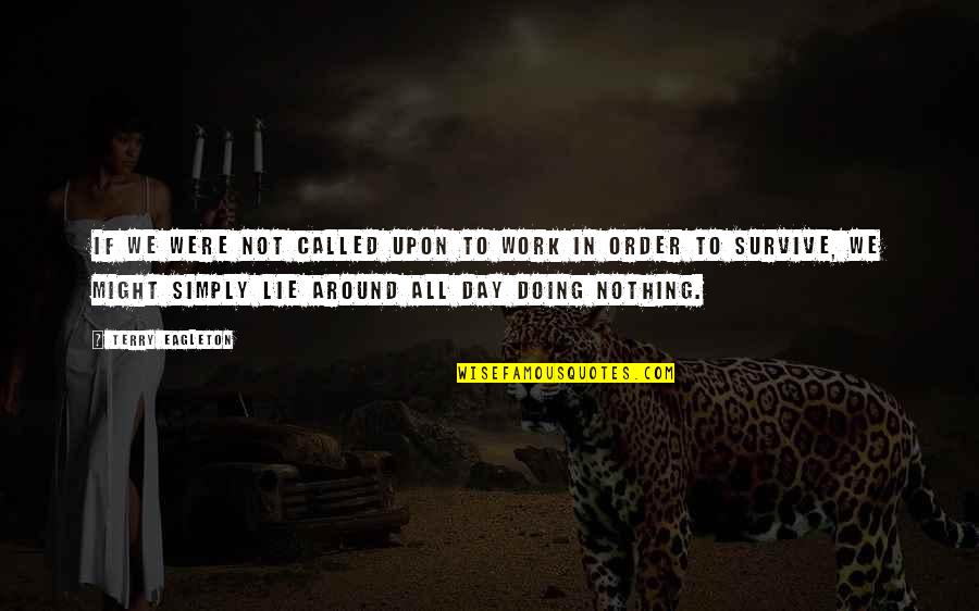 Survive The Day Quotes By Terry Eagleton: If we were not called upon to work Survive The Day Quotes By Terry Eagleton: If we were not called upon to work