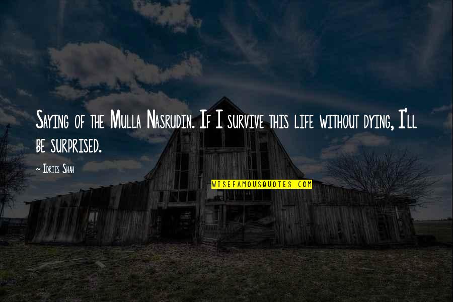 Survive The Life Quotes By Idries Shah: Saying of the Mulla Nasrudin. If I survive