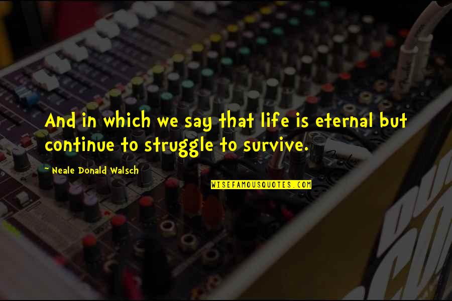 Survive The Struggle Quotes By Neale Donald Walsch: And in which we say that life is