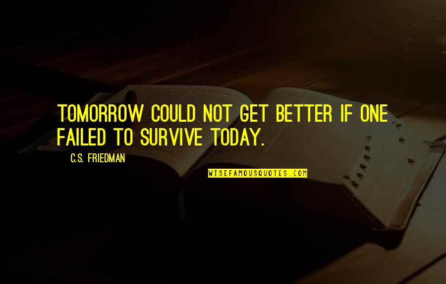 Survive Today Quotes By C.S. Friedman: Tomorrow could not get better if one failed