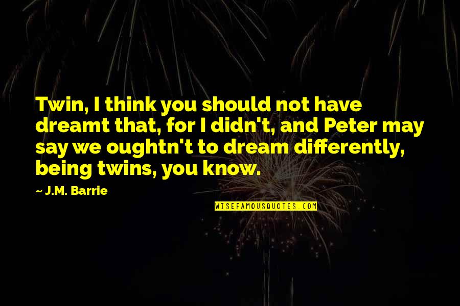 Survive Today Quotes By J.M. Barrie: Twin, I think you should not have dreamt