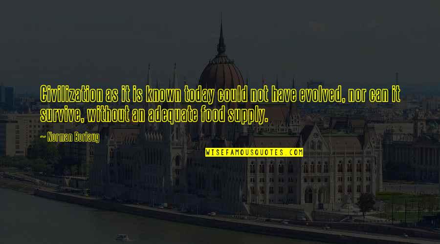 Survive Today Quotes By Norman Borlaug: Civilization as it is known today could not