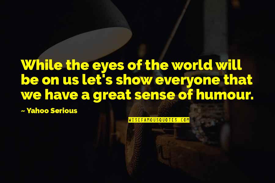 Survive Today Quotes By Yahoo Serious: While the eyes of the world will be