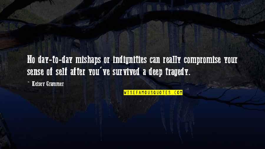 Survived The Day Quotes By Kelsey Grammer: No day-to-day mishaps or indignities can really compromise