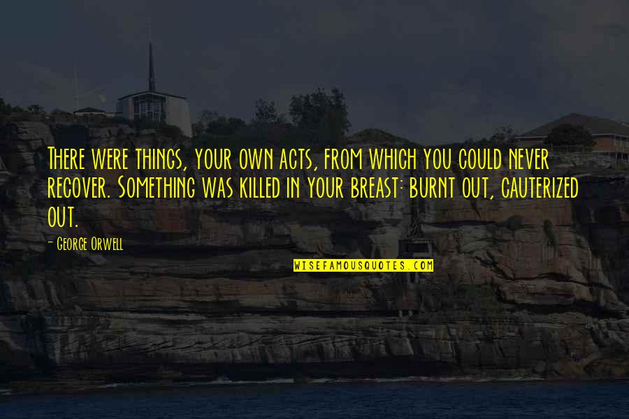Survived The Storm Quotes By George Orwell: There were things, your own acts, from which