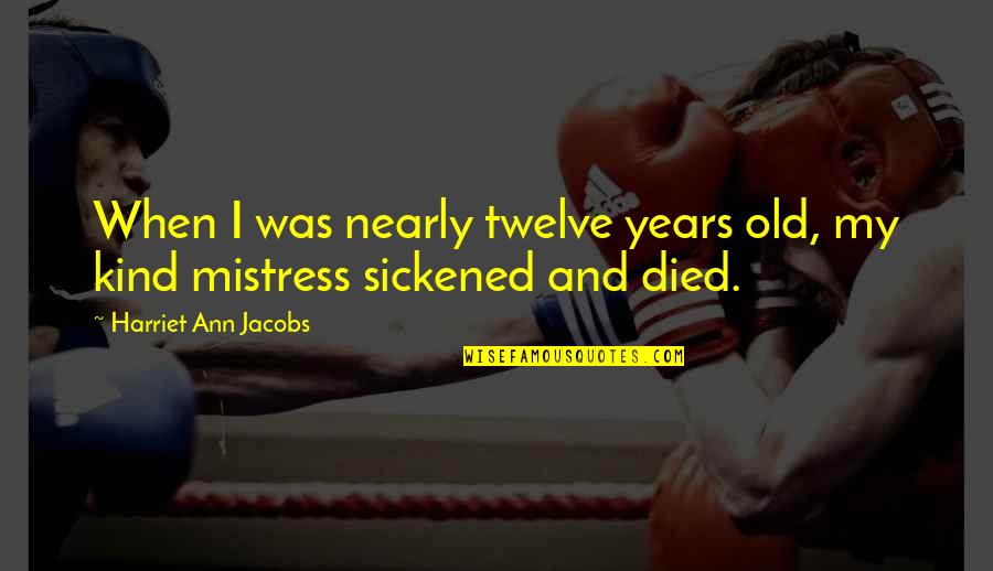 Surviving A Loss Quotes By Harriet Ann Jacobs: When I was nearly twelve years old, my Surviving A Loss Quotes By Harriet Ann Jacobs: When I was nearly twelve years old, my