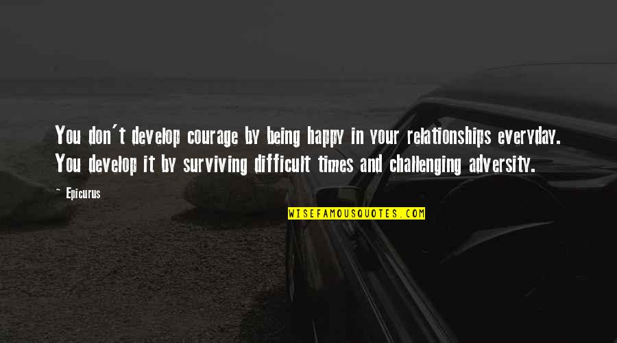 Surviving Adversity Quotes By Epicurus: You don't develop courage by being happy in