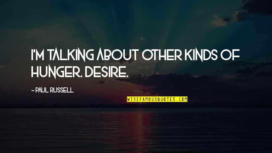 Surviving Against All Odds Quotes By Paul Russell: I'm talking about other kinds of hunger. Desire.