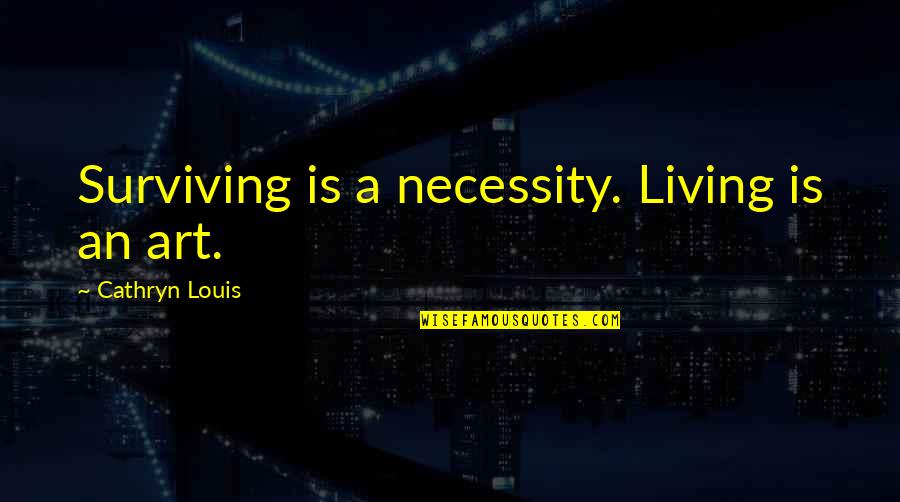 Surviving And Living Quotes By Cathryn Louis: Surviving is a necessity. Living is an art.