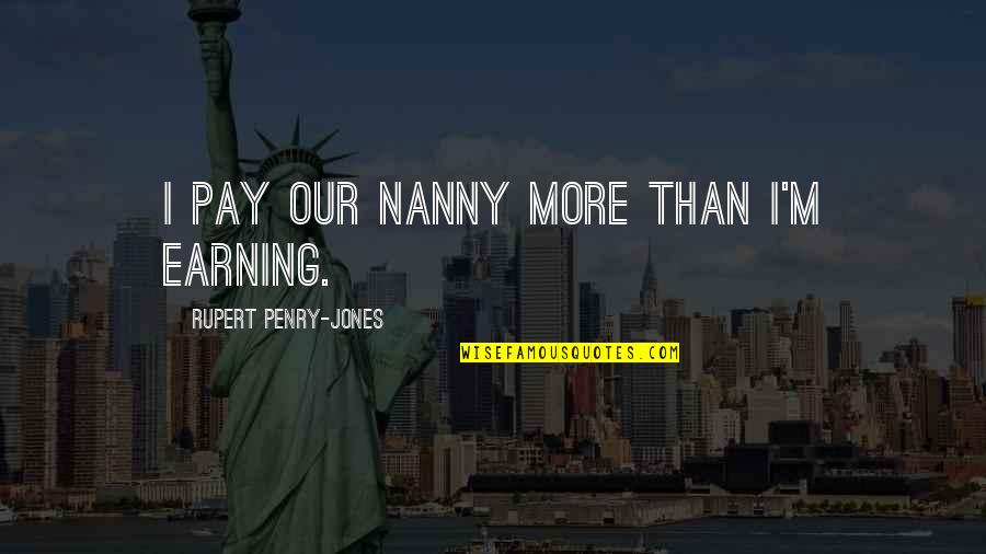 Surviving Hard Times In Love Quotes By Rupert Penry-Jones: I pay our nanny more than I'm earning.