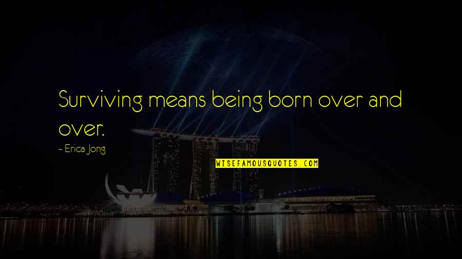 Surviving In Life Quotes By Erica Jong: Surviving means being born over and over.