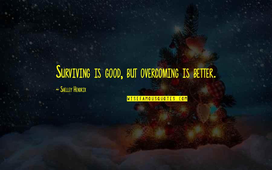 Surviving In Life Quotes By Shelley Hendrix: Surviving is good, but overcoming is better. Surviving In Life Quotes By Shelley Hendrix: Surviving is good, but overcoming is better.