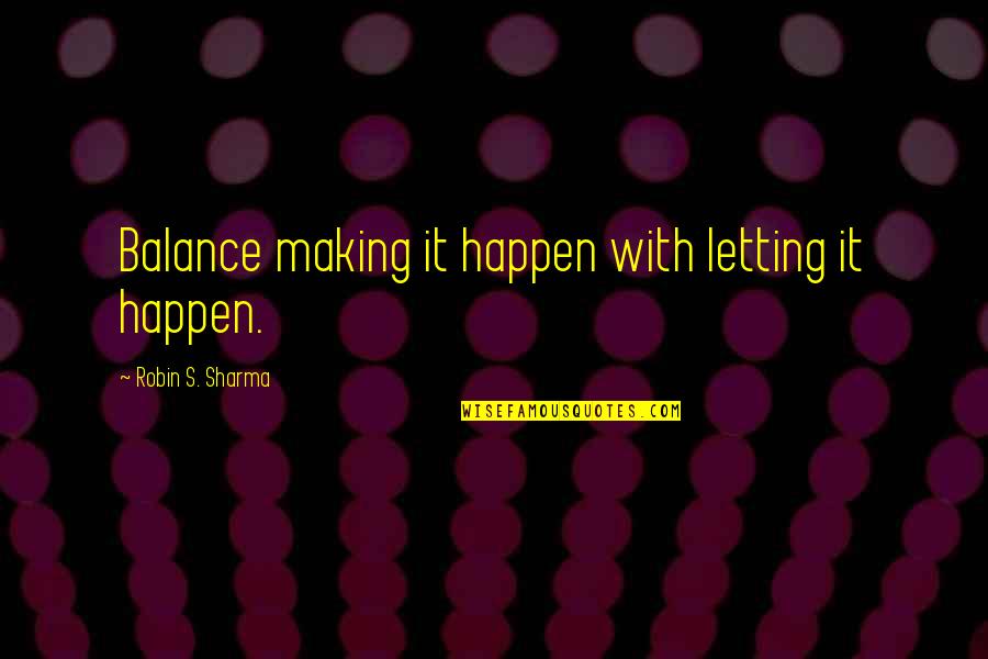 Surviving Infidelity Quotes By Robin S. Sharma: Balance making it happen with letting it happen.