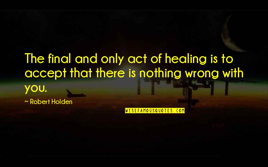 Surviving Leukemia Quotes By Robert Holden: The final and only act of healing is Surviving Leukemia Quotes By Robert Holden: The final and only act of healing is