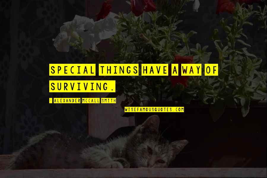 Surviving Quotes By Alexander McCall Smith: Special things have a way of surviving.
