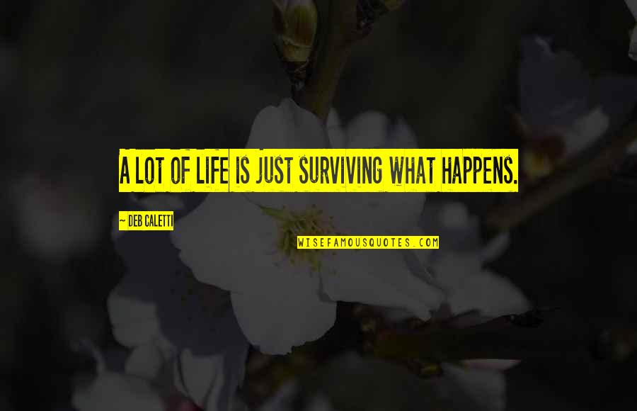 Surviving Quotes By Deb Caletti: A lot of life is just surviving what