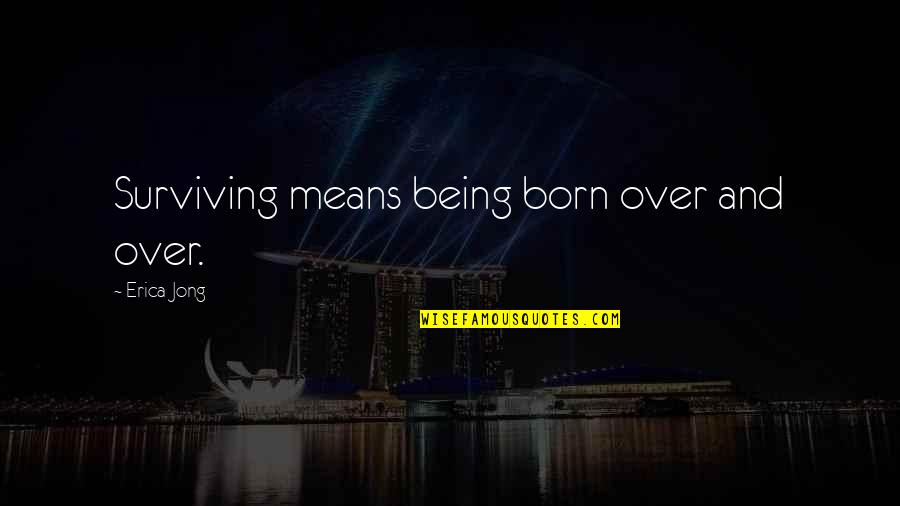 Surviving Quotes By Erica Jong: Surviving means being born over and over.