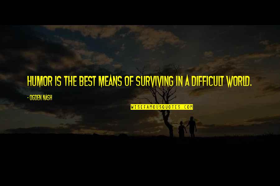 Surviving Quotes By Ogden Nash: Humor is the best means of surviving in