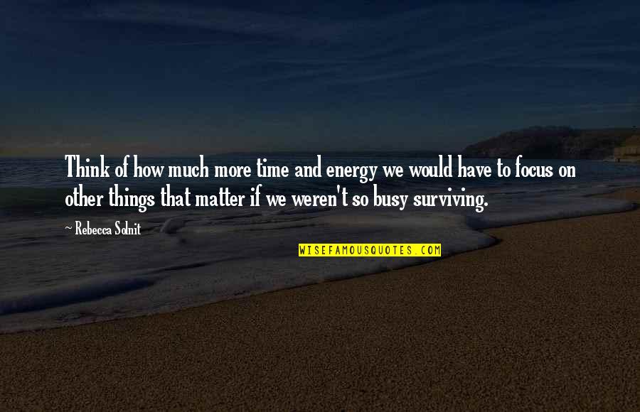 Surviving Quotes By Rebecca Solnit: Think of how much more time and energy
