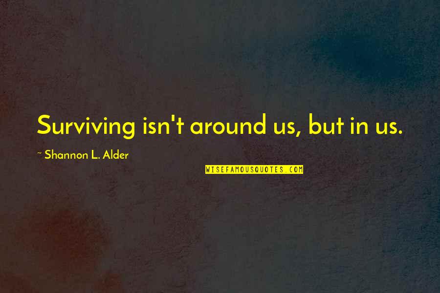 Surviving Quotes By Shannon L. Alder: Surviving isn't around us, but in us.
