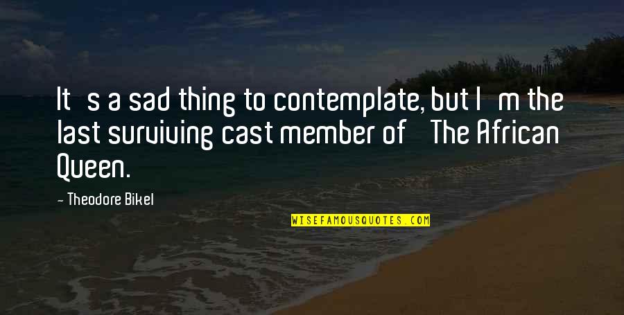Surviving Quotes By Theodore Bikel: It's a sad thing to contemplate, but I'm