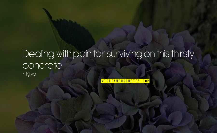 Surviving Quotes Quotes By Kjiva: Dealing with pain for surviving on this thirsty
