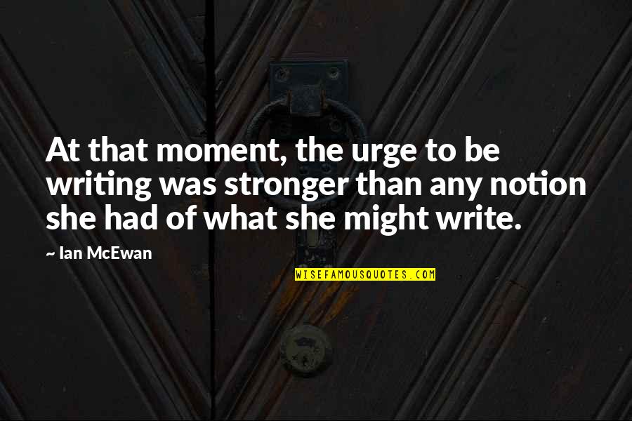 Surviving Trauma Quotes By Ian McEwan: At that moment, the urge to be writing