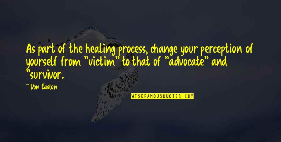 Survivor Abuse Quotes By Don Easton: As part of the healing process, change your Survivor Abuse Quotes By Don Easton: As part of the healing process, change your
