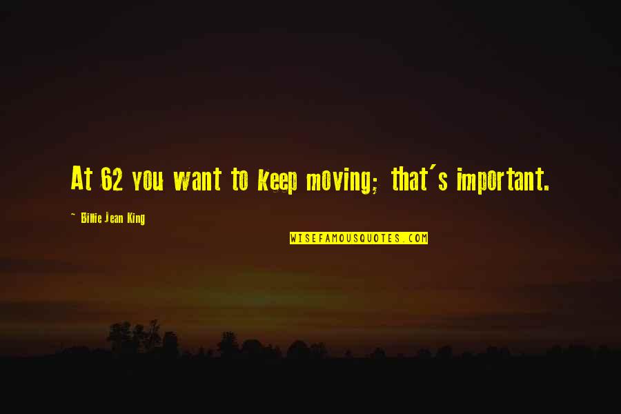 Survivor And Amazing Quotes By Billie Jean King: At 62 you want to keep moving; that's