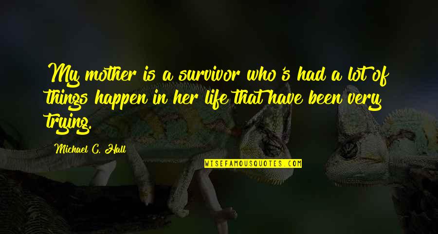 Survivor In Life Quotes By Michael C. Hall: My mother is a survivor who's had a Survivor In Life Quotes By Michael C. Hall: My mother is a survivor who's had a