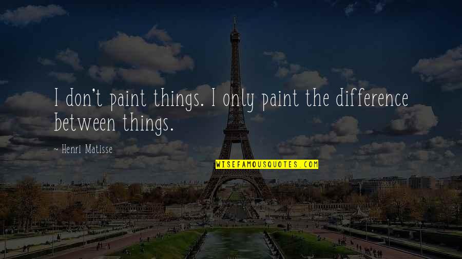 Survivor Molestation Quotes By Henri Matisse: I don't paint things. I only paint the