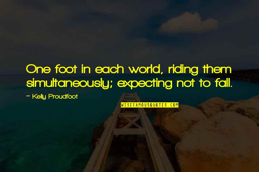 Survivor Short Quotes By Kelly Proudfoot: One foot in each world, riding them simultaneously;