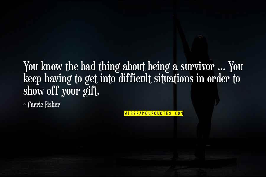 Survivor The Show Quotes By Carrie Fisher: You know the bad thing about being a Survivor The Show Quotes By Carrie Fisher: You know the bad thing about being a