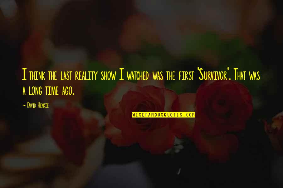 Survivor The Show Quotes By David Henrie: I think the last reality show I watched Survivor The Show Quotes By David Henrie: I think the last reality show I watched
