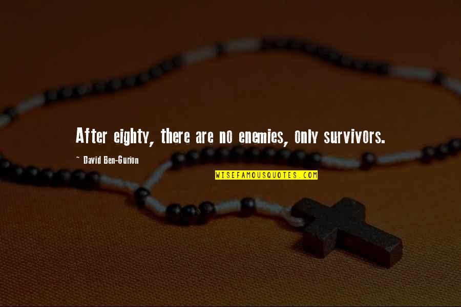 Survivors'problems Quotes By David Ben-Gurion: After eighty, there are no enemies, only survivors.