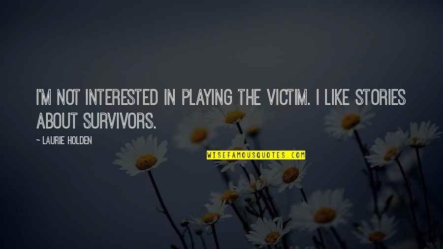 Survivors'problems Quotes By Laurie Holden: I'm not interested in playing the victim. I