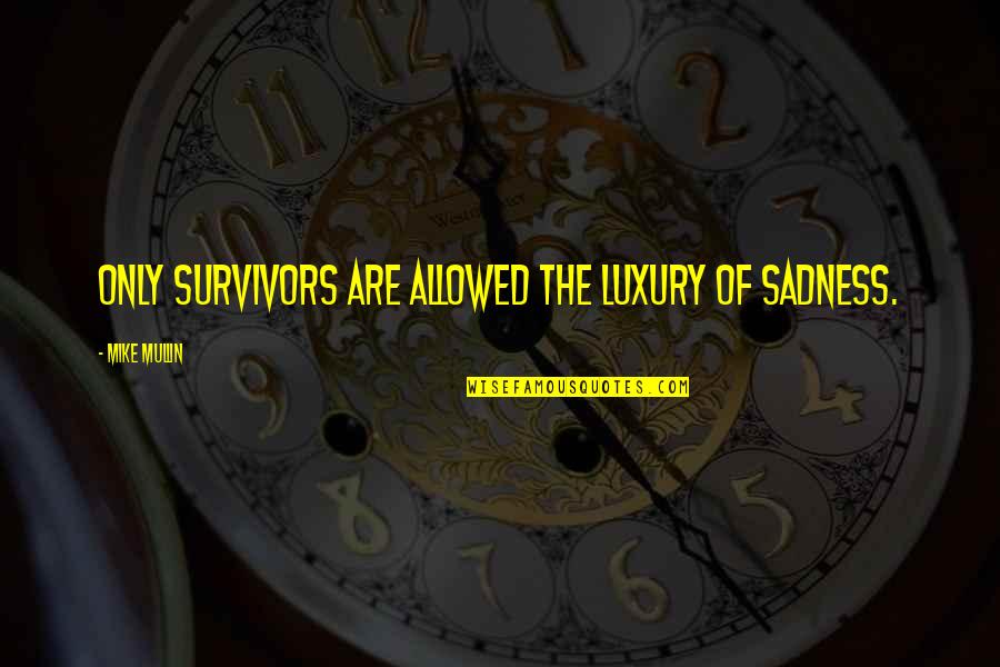 Survivors'problems Quotes By Mike Mullin: Only survivors are allowed the luxury of sadness.