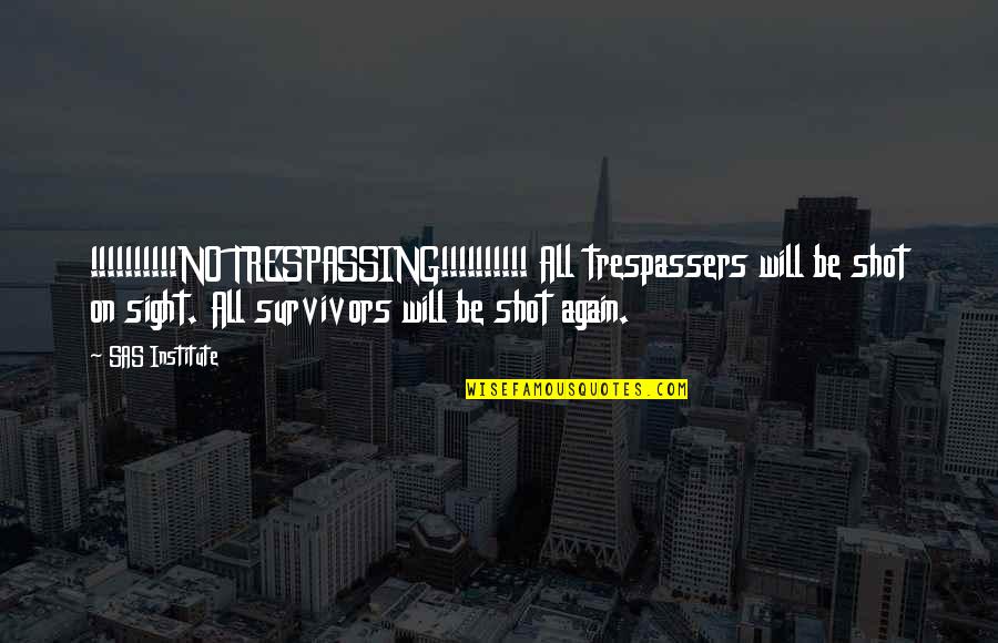 Survivors'problems Quotes By SAS Institute: !!!!!!!!!!NO TRESPASSING!!!!!!!!!! All trespassers will be shot on