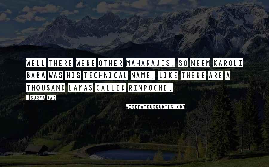 Surya Das quotes: Well there were other Maharajis, so Neem Karoli Baba was his technical name, like there are a thousand Lamas called Rinpoche.