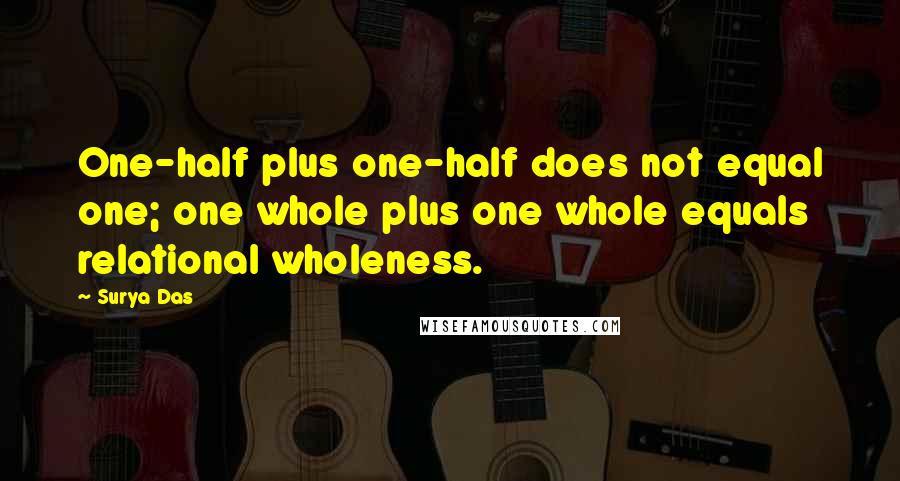 Surya Das quotes: One-half plus one-half does not equal one; one whole plus one whole equals relational wholeness.