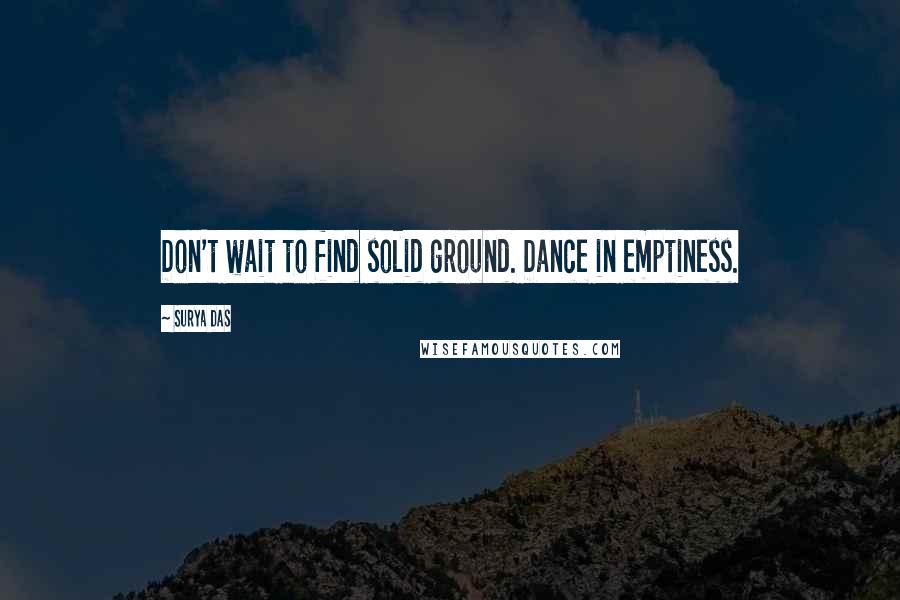 Surya Das quotes: Don't wait to find solid ground. Dance in emptiness.