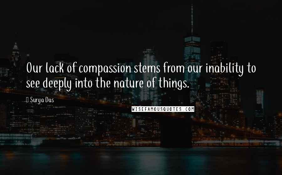 Surya Das quotes: Our lack of compassion stems from our inability to see deeply into the nature of things.