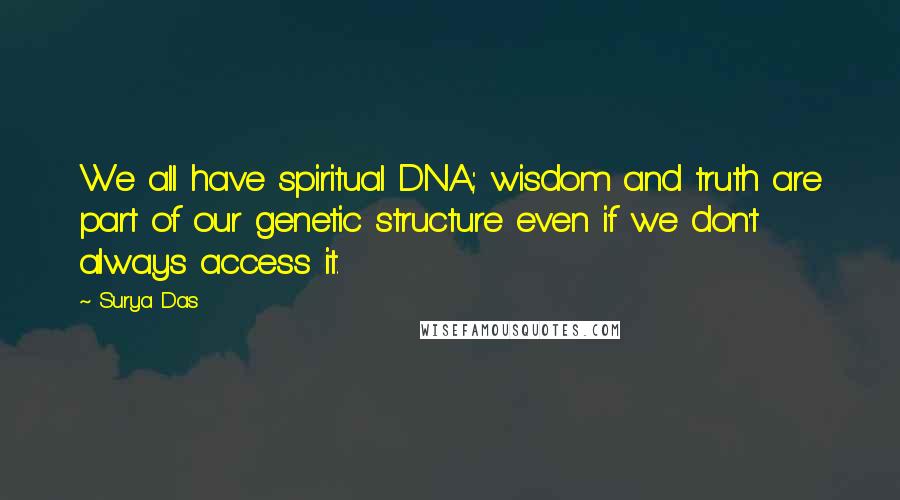 Surya Das quotes: We all have spiritual DNA; wisdom and truth are part of our genetic structure even if we don't always access it.