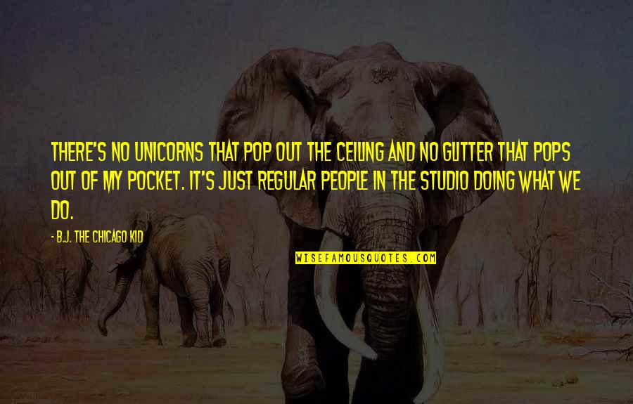 Suryakumari Elvin Quotes By B.J. The Chicago Kid: There's no unicorns that pop out the ceiling Suryakumari Elvin Quotes By B.J. The Chicago Kid: There's no unicorns that pop out the ceiling