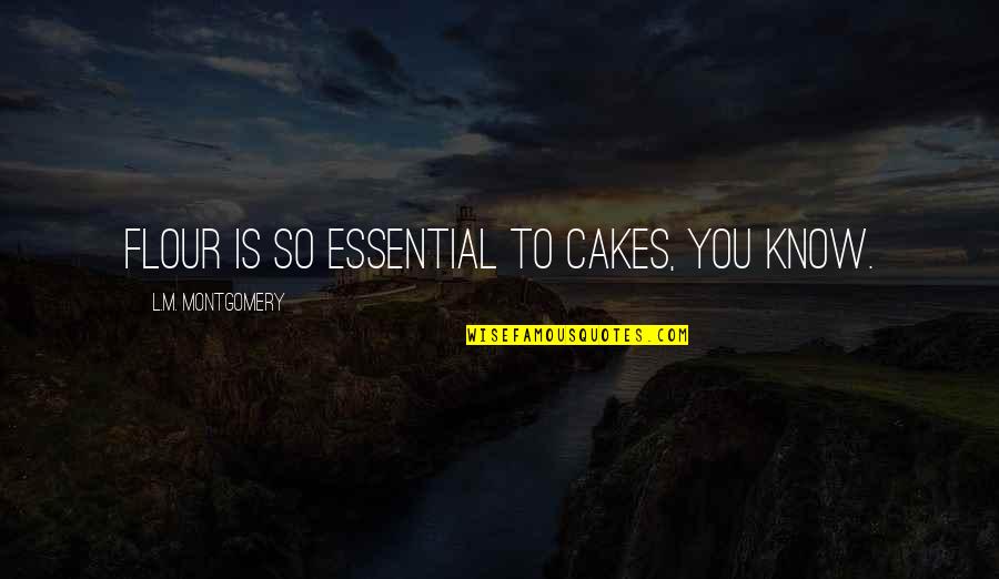 Susah Sendiri Quotes By L.M. Montgomery: Flour is so essential to cakes, you know. Susah Sendiri Quotes By L.M. Montgomery: Flour is so essential to cakes, you know.