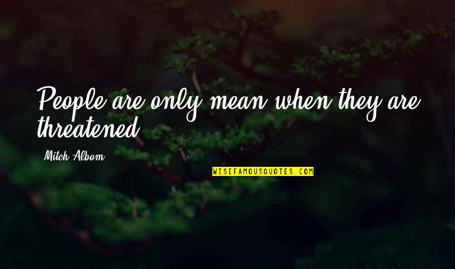 Susahnya Ml Quotes By Mitch Albom: People are only mean when they are threatened. Susahnya Ml Quotes By Mitch Albom: People are only mean when they are threatened.