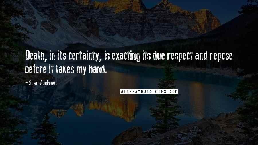 Susan Abulhawa quotes: Death, in its certainty, is exacting its due respect and repose before it takes my hand.