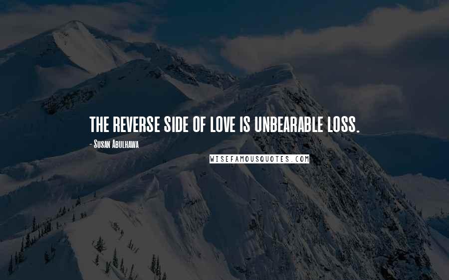 Susan Abulhawa quotes: the reverse side of love is unbearable loss.